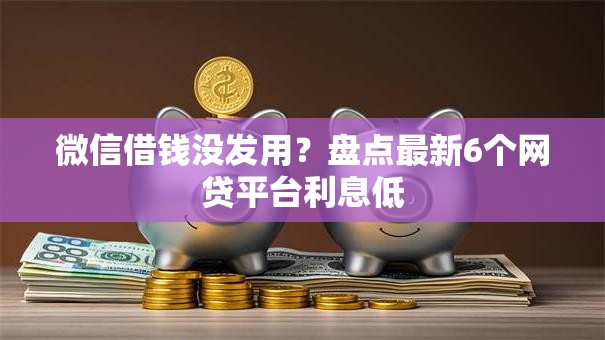 微信借钱没发用？盘点最新6个网贷平台利息低