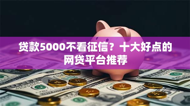 贷款5000不看征信？十大好点的网贷平台推荐