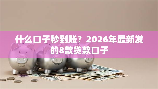 什么口子秒到账？2026年最新发的8款贷款口子