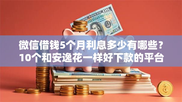 微信借钱5个月利息多少有哪些？10个和安逸花一样好下款的平台推荐给你