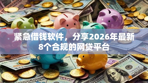 紧急借钱软件,分享2026年最新8个合规的网贷平台 紧急借钱软件,分享2026年最新8个合规的网贷平台