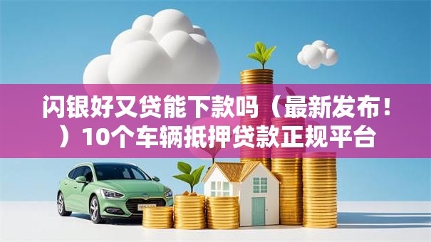 闪银好又贷能下款吗（最新发布！）10个车辆抵押贷款正规平台