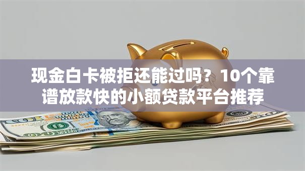 现金白卡被拒还能过吗？10个靠谱放款快的小额贷款平台推荐