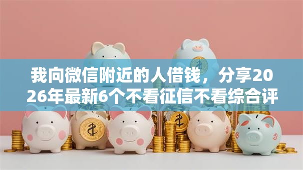 我向微信附近的人借钱，分享2026年最新6个不看征信不看综合评估的借款平台