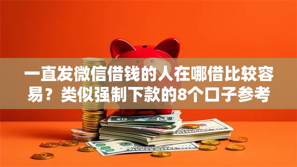 一直发微信借钱的人在哪借比较容易？类似强制下款的8个口子参考