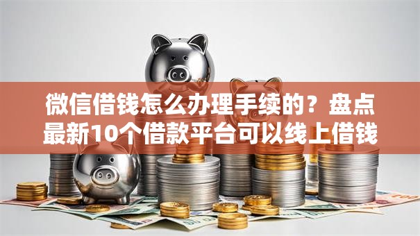 微信借钱怎么办理手续的？盘点最新10个借款平台可以线上借钱