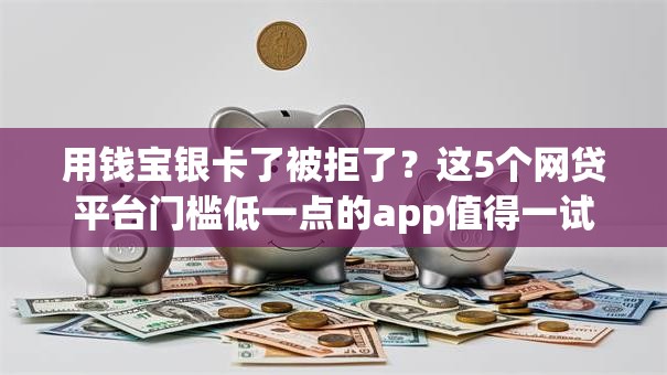 用钱宝银卡了被拒了？这5个网贷平台门槛低一点的app值得一试