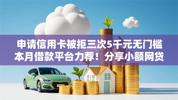 申请信用卡被拒三次5千元无门槛本月借款平台力荐！分享小额网贷口子5千元无门槛借款