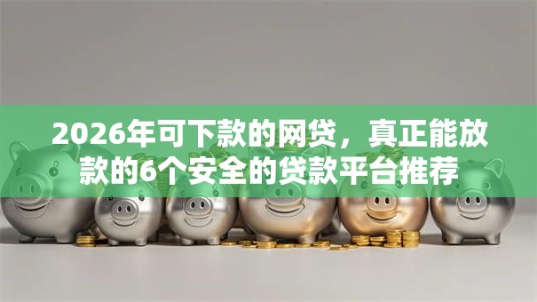 2026年可下款的网贷，真正能放款的6个安全的贷款平台推荐