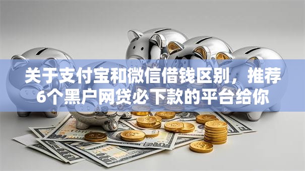 关于支付宝和微信借钱区别，推荐6个黑户网贷必下款的平台给你