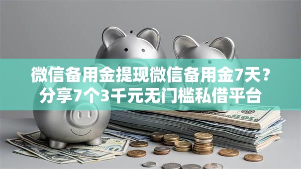 微信备用金提现微信备用金7天?分享7个3千元无门槛私借平台 微信备用金提现微信备用金7天?分享7个3千元无门槛私借平台