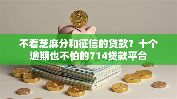 不看芝麻分和征信的贷款？十个逾期也不怕的714贷款平台