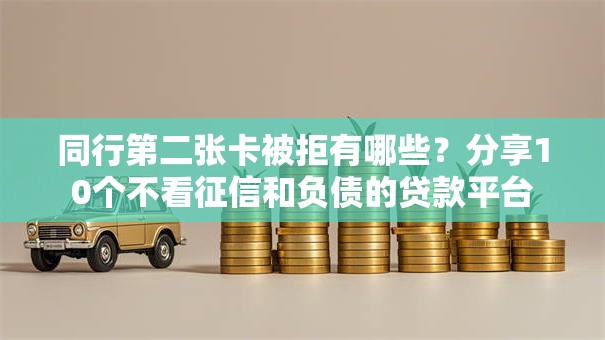 同行第二张卡被拒有哪些？分享10个不看征信和负债的贷款平台