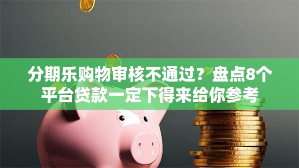 分期乐购物审核不通过?盘点8个平台贷款一定下得来给你参考 分期乐购物审核不通过?盘点8个平台贷款一定下得来给你参考