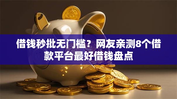 借钱秒批无门槛？网友亲测8个借款平台最好借钱盘点