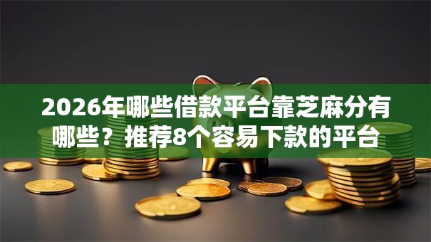 2026年哪些借款平台靠芝麻分有哪些？推荐8个容易下款的平台