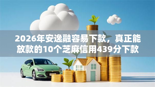 2026年安逸融容易下款，真正能放款的10个芝麻信用439分下款的口子推荐