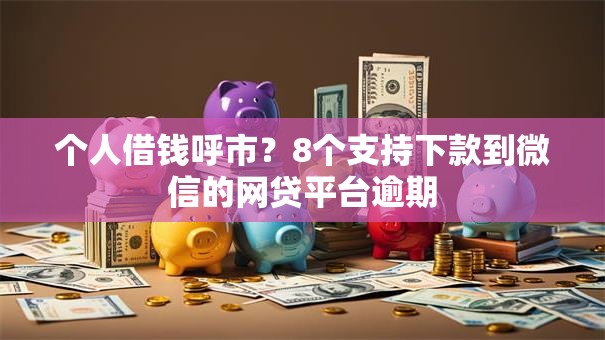 个人借钱呼市？8个支持下款到微信的网贷平台逾期