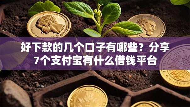 好下款的几个口子有哪些?分享7个支付宝有什么借钱平台 好下款的几个口子有哪些?分享7个支付宝有什么借钱平台