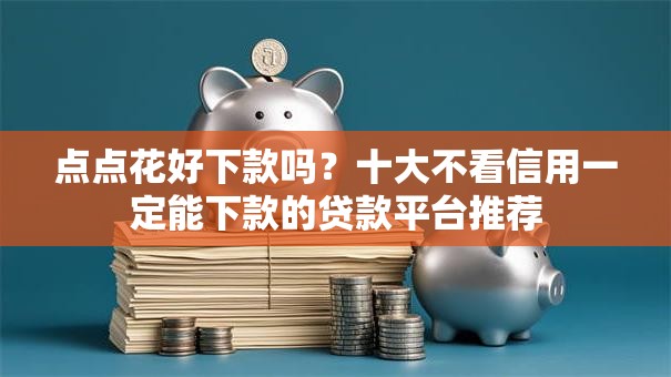 点点花好下款吗？十大不看信用一定能下款的贷款平台推荐