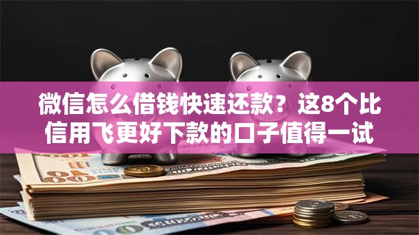 微信怎么借钱快速还款？这8个比信用飞更好下款的口子值得一试