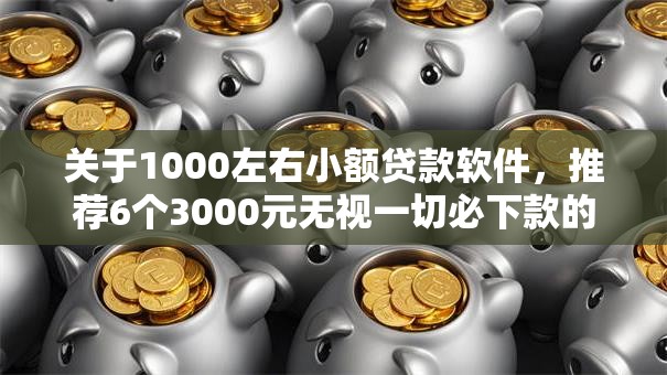 关于1000左右小额贷款软件，推荐6个3000元无视一切必下款的口子给你