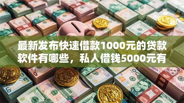 最新发布快速借款1000元的贷款软件有哪些,私人借钱5000元有这6个渠道 最新发布快速借款1000元的贷款软件有哪些,私人借钱5000元有这6个渠道