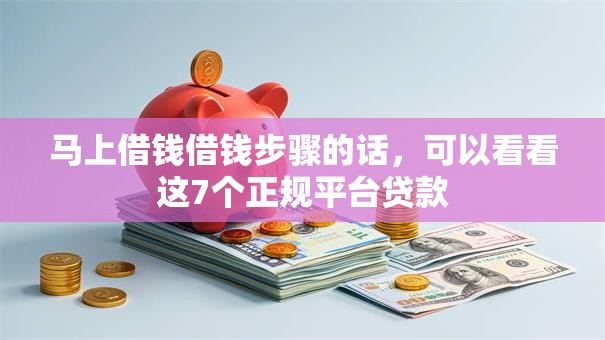 马上借钱借钱步骤的话，可以看看这7个正规平台贷款