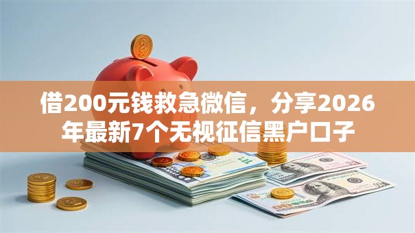 借200元钱救急微信，分享2026年最新7个无视征信黑户口子