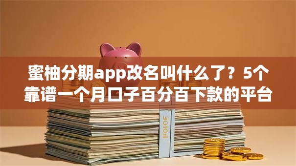 蜜柚分期app改名叫什么了？5个靠谱一个月口子百分百下款的平台推荐