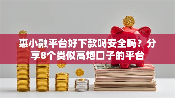 惠小融平台好下款吗安全吗？分享8个类似高炮口子的平台