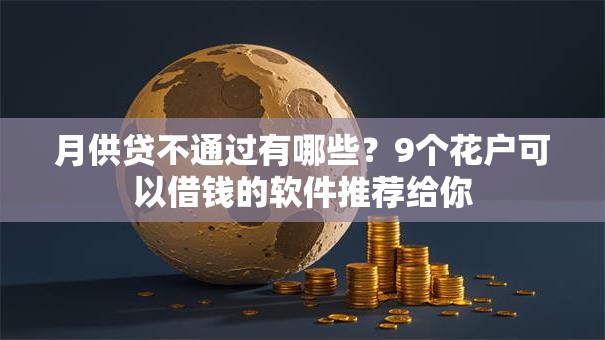 月供贷不通过有哪些？9个花户可以借钱的软件推荐给你