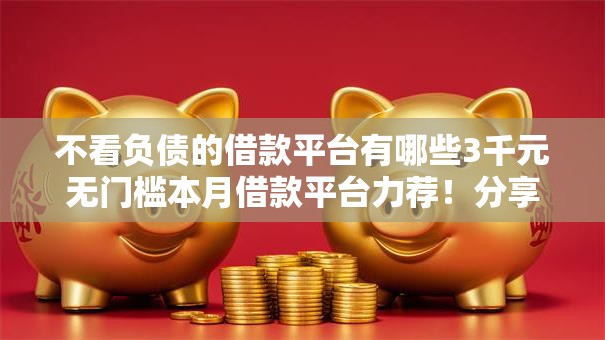 不看负债的借款平台有哪些3千元无门槛本月借款平台力荐！分享小额网贷口子3千元无门槛借款