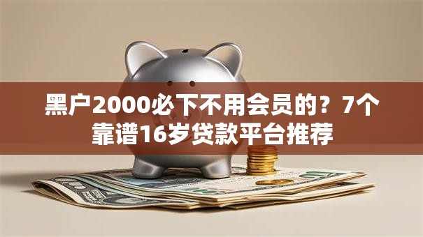 黑户2000必下不用会员的?7个靠谱16岁贷款平台推荐 黑户2000必下不用会员的?7个靠谱16岁贷款平台推荐