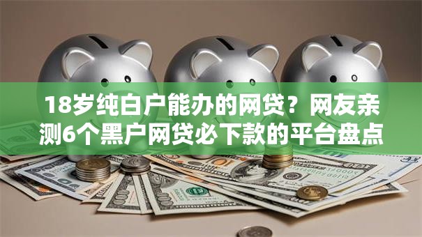 18岁纯白户能办的网贷?网友亲测6个黑户网贷必下款的平台盘点 18岁纯白户能办的网贷?网友亲测6个黑户网贷必下款的平台盘点