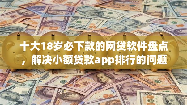 十大18岁必下款的网贷软件盘点，解决小额贷款app排行的问题