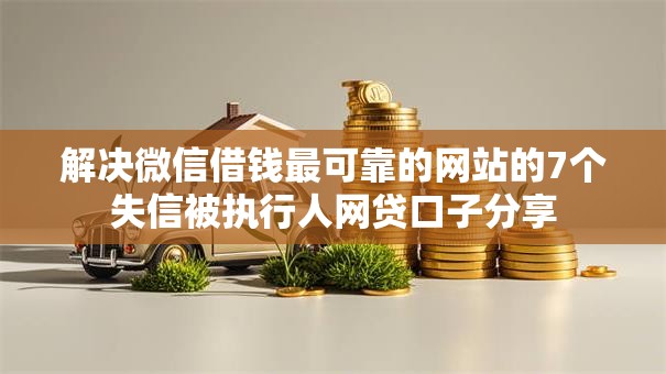 解决微信借钱最可靠的网站的7个失信被执行人网贷口子分享 解决微信借钱最可靠的网站的7个失信被执行人网贷口子分享