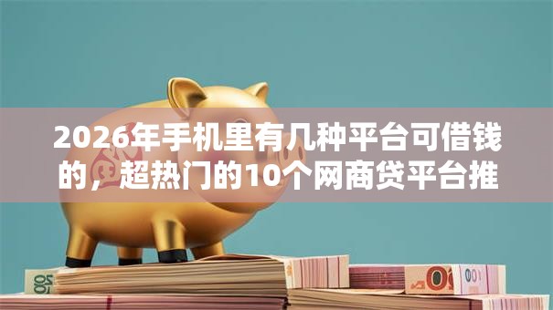 2026年手机里有几种平台可借钱的,超热门的10个网商贷平台推荐 2026年手机里有几种平台可借钱的,超热门的10个网商贷平台推荐