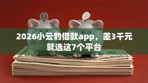 2026小云豹借款app，差3千元就选这7个平台