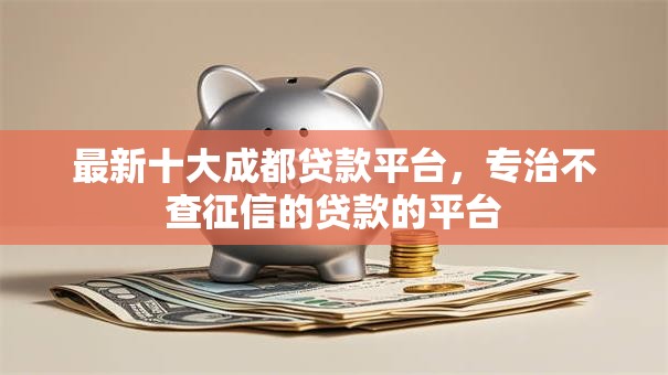 最新十大成都贷款平台，专治不查征信的贷款的平台