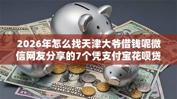 2026年怎么找天津大爷借钱呢微信网友分享的7个凭支付宝花呗贷款的平台我觉得不错！