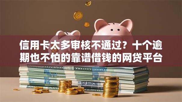 信用卡太多审核不通过?十个逾期也不怕的靠谱借钱的网贷平台 信用卡太多审核不通过?十个逾期也不怕的靠谱借钱的网贷平台