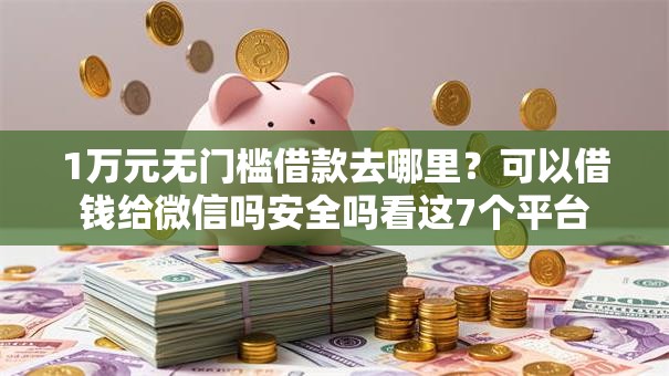 1万元无门槛借款去哪里？可以借钱给微信吗安全吗看这7个平台