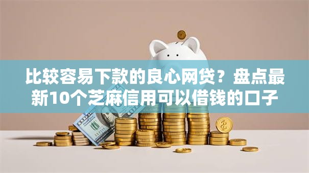 比较容易下款的良心网贷？盘点最新10个芝麻信用可以借钱的口子