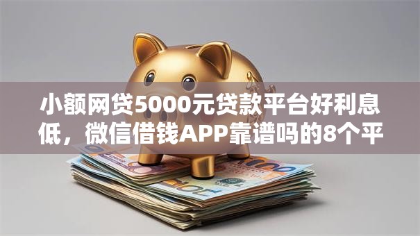 小额网贷5000元贷款平台好利息低，微信借钱APP靠谱吗的8个平台介绍