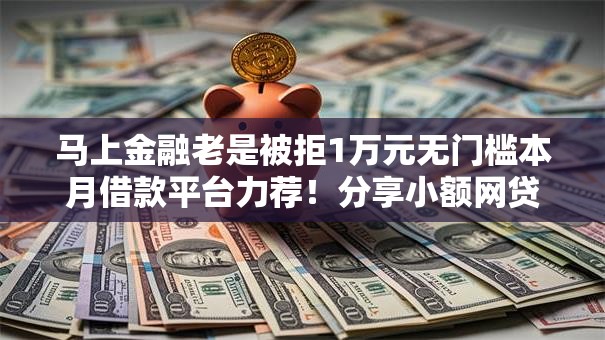 马上金融老是被拒1万元无门槛本月借款平台力荐！分享小额网贷口子1万元无门槛借款