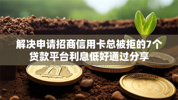 解决申请招商信用卡总被拒的7个贷款平台利息低好通过分享