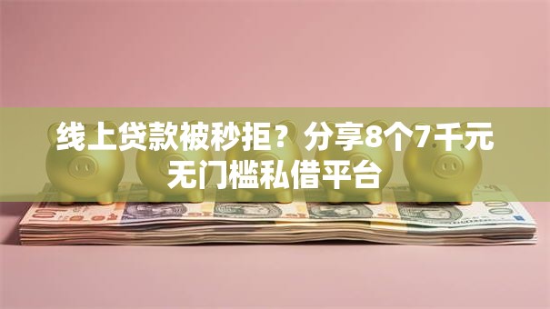 线上贷款被秒拒?分享8个7千元无门槛私借平台 线上贷款被秒拒?分享8个7千元无门槛私借平台