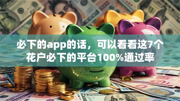 必下的app的话，可以看看这7个花户必下的平台100%通过率