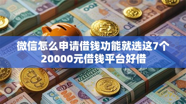 微信怎么申请借钱功能就选这7个20000元借钱平台好借